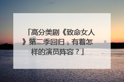 高分美剧《致命女人》第二季回归，有着怎样的演员阵容？