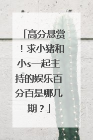 高分悬赏！求小猪和小s一起主持的娱乐百分百是哪几期？