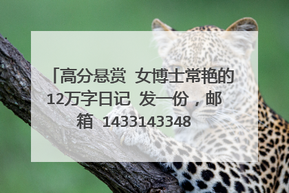 高分悬赏 女博士常艳的12万字日记 发一份,邮箱 1433143348@qq.com 谢谢