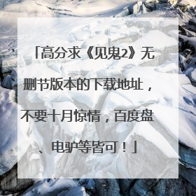 高分求《见鬼2》无删节版本的下载地址,不要十月惊情,百度盘、电驴等皆可!