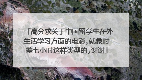高分求关于中国留学生在外生活学习方面的电影,就象时差七小时这样类型的,谢谢
