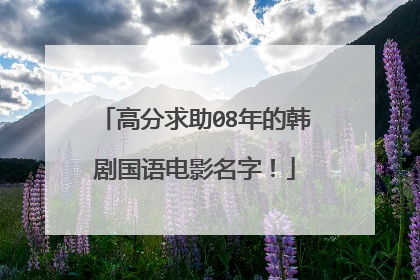 高分求助08年的韩剧国语电影名字!