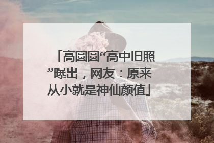 高圆圆“高中旧照”曝出，网友：原来从小就是神仙颜值