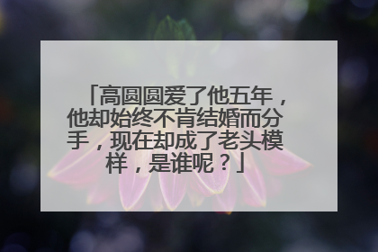 高圆圆爱了他五年,他却始终不肯结婚而分手,现在却成了老头模样,是谁呢?