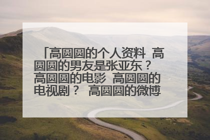 高圆圆的个人资料 高圆圆的男友是张亚东? 高圆圆的电影 高圆圆的电视剧? 高圆圆的微博 高圆圆的博客