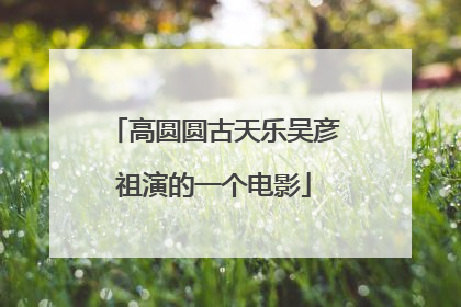 高圆圆古天乐吴彦祖演的一个电影