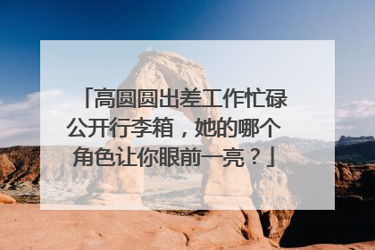高圆圆出差工作忙碌公开行李箱,她的哪个角色让你眼前一亮?