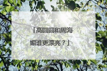 高圆圆和周海媚谁更漂亮？