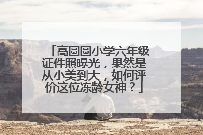 高圆圆小学六年级证件照曝光，果然是从小美到大，如何评价这位冻龄女神？