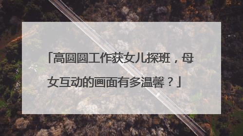 高圆圆工作获女儿探班，母女互动的画面有多温馨？