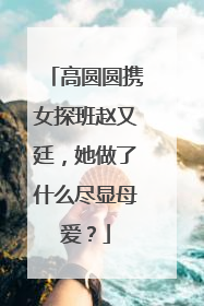 高圆圆携女探班赵又廷，她做了什么尽显母爱？