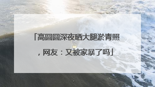 高圆圆深夜晒大腿淤青照，网友：又被家暴了吗