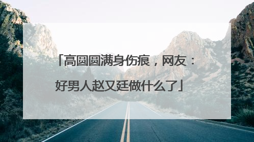 高圆圆满身伤痕，网友：好男人赵又廷做什么了
