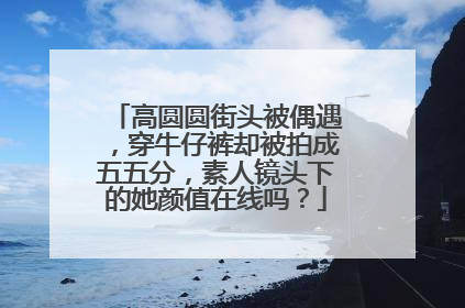 高圆圆街头被偶遇,穿牛仔裤却被拍成五五分,素人镜头下的她颜值在线吗?