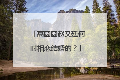 高圆圆赵又廷何时相恋结婚的？