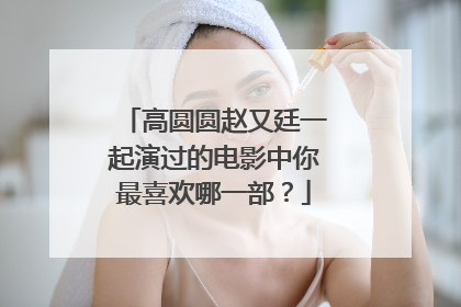 高圆圆赵又廷一起演过的电影中你最喜欢哪一部?