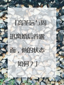 高圣远与周迅离婚后首露面,他的状态如何?