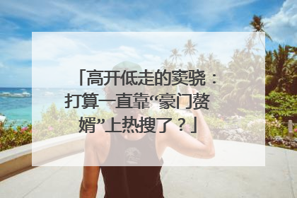 高开低走的窦骁:打算一直靠“豪门赘婿”上热搜了?