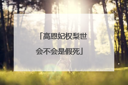 高恩妃权梨世会不会是假死