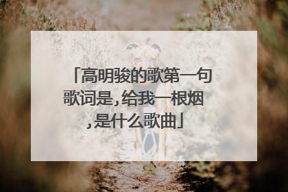 高明骏的歌第一句歌词是,给我一根烟,是什么歌曲