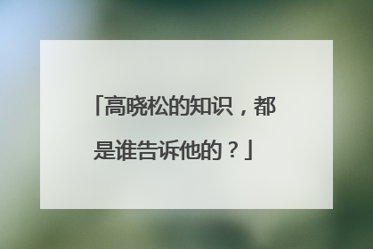 高晓松的知识,都是谁告诉他的?