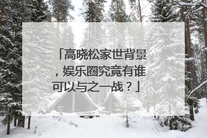 高晓松家世背景，娱乐圈究竟有谁可以与之一战？