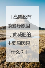 高晓松首谈暴瘦原因，他减肥的主要原因是什么？