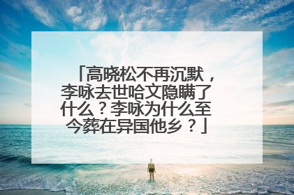 高晓松不再沉默，李咏去世哈文隐瞒了什么？李咏为什么至今葬在异国他乡？