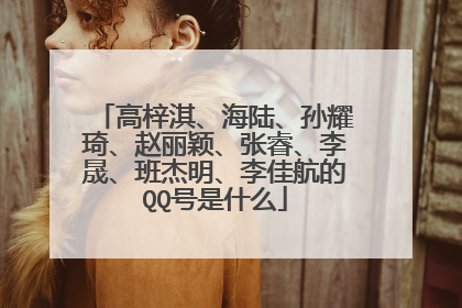 高梓淇、海陆、孙耀琦、赵丽颖、张睿、李晟、班杰明、李佳航的QQ号是什么