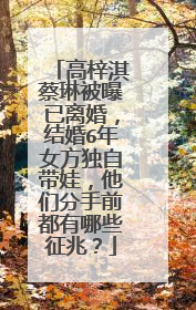 高梓淇蔡琳被曝已离婚,结婚6年女方独自带娃,他们分手前都有哪些征兆?