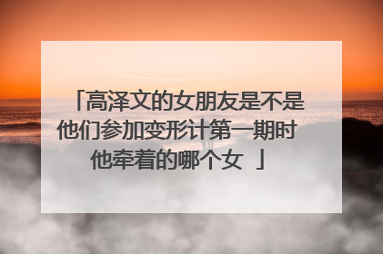 高泽文的女朋友是不是他们参加变形计第一期时他牵着的哪个女�