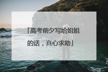 高考前夕写给姐姐的话,真心求助
