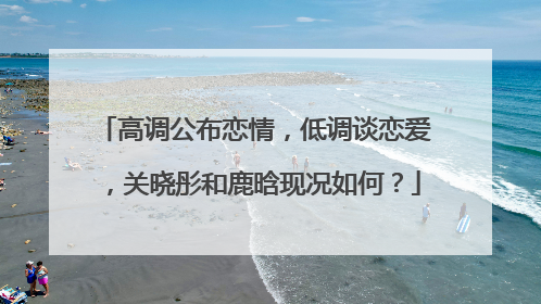 高调公布恋情,低调谈恋爱,关晓彤和鹿晗现况如何?