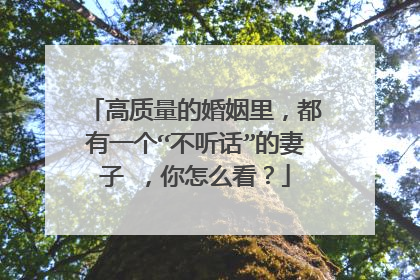 高质量的婚姻里，都有一个“不听话”的妻子 ，你怎么看？