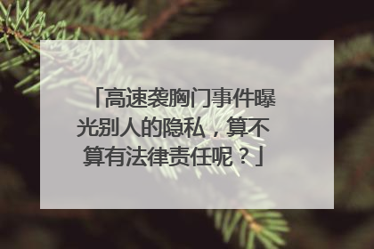 高速袭胸门事件曝光别人的隐私,算不算有法律责任呢?