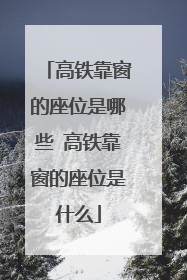 高铁靠窗的座位是哪些 高铁靠窗的座位是什么