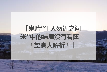 鬼片“生人勿近之问米”中的结局没有看懂!望高人解析!