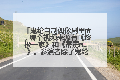 鬼纶自制偶像剧里面,哪个视频来源有《终极一家》和《霹雳MIT》。参演者除了鬼纶还有修和王子呢?