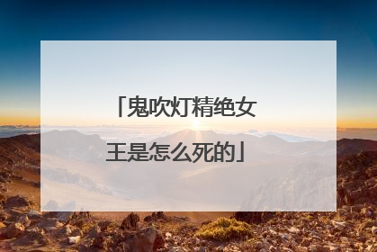 鬼吹灯精绝女王是怎么死的