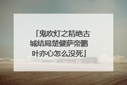 鬼吹灯之精绝古城结局楚健萨帝鹏叶亦心怎么没死