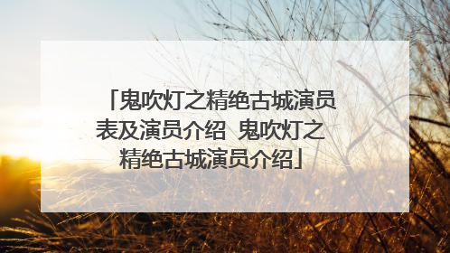 鬼吹灯之精绝古城演员表及演员介绍 鬼吹灯之精绝古城演员介绍