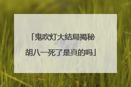 鬼吹灯大结局揭秘 胡八一死了是真的吗