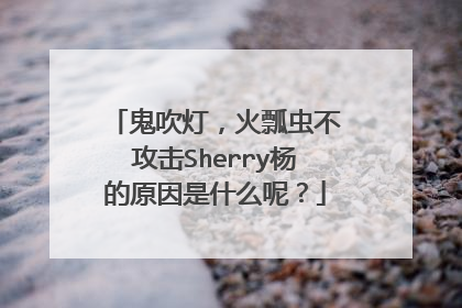 鬼吹灯，火瓢虫不攻击Sherry杨的原因是什么呢？