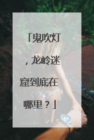 鬼吹灯,龙岭迷窟到底在哪里?