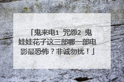 鬼来电1 咒怨2 鬼娃娃花子这三部哪一部电影最恐怖?非诚勿扰!
