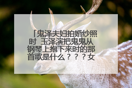 鬼泽夫妇拍婚纱照时 玉泽演把鬼鬼从钢琴上抱下来时的那首歌是什么？？？女声的英文歌