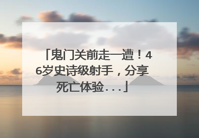 鬼门关前走一遭!46岁史诗级射手,分享死亡体验...