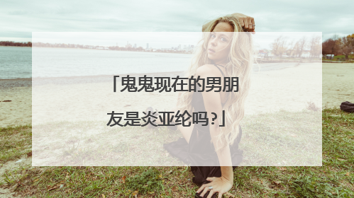 鬼鬼现在的男朋友是炎亚纶吗?