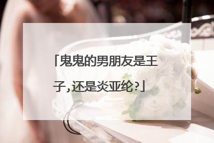 鬼鬼的男朋友是王子,还是炎亚纶?