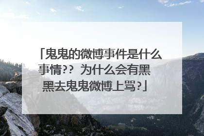 鬼鬼的微博事件是什么事情?? 为什么会有黑黑去鬼鬼微博上骂?
